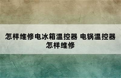 怎样维修电冰箱温控器 电锅温控器怎样维修